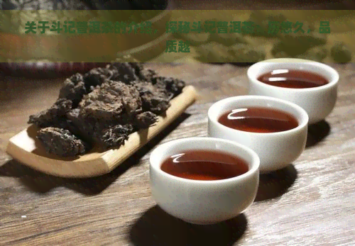 关于斗记普洱茶的介绍，探秘斗记普洱茶：历悠久，品质越