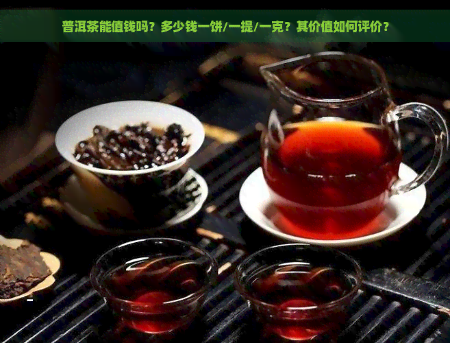 普洱茶能值钱吗？多少钱一饼/一提/一克？其价值如何评价？