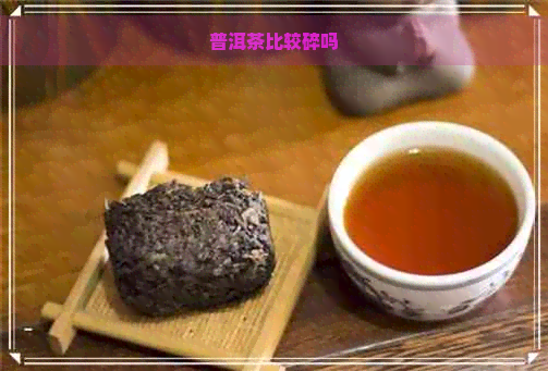 普洱茶比较碎吗