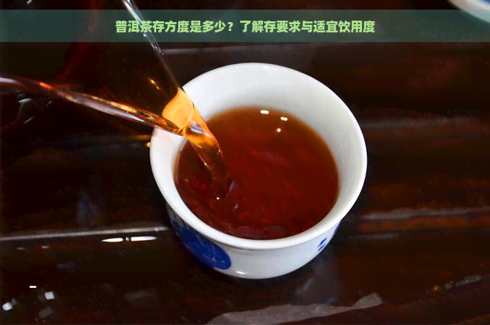 普洱茶存方度是多少？了解存要求与适宜饮用度