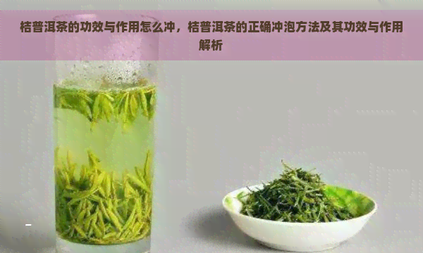 桔普洱茶的功效与作用怎么冲，桔普洱茶的正确冲泡方法及其功效与作用解析