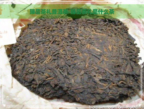 臻品茶礼普洱茶-臻品茶礼是什么茶