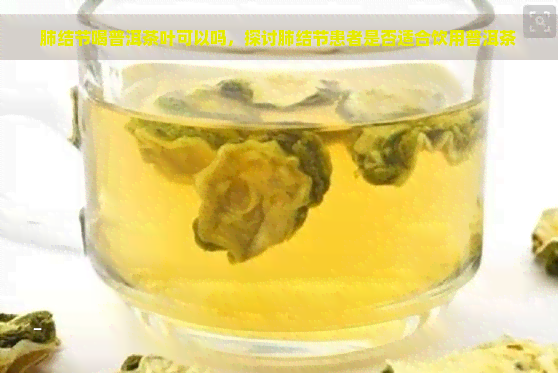 肺结节喝普洱茶叶可以吗，探讨肺结节患者是否适合饮用普洱茶