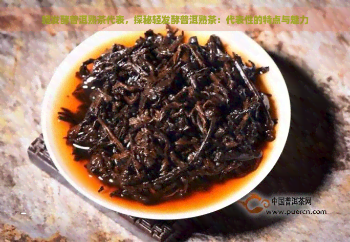 轻发酵普洱熟茶代表，探秘轻发酵普洱熟茶：代表性的特点与魅力