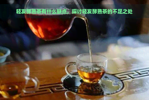 轻发酵熟茶有什么缺点，探讨轻发酵熟茶的不足之处