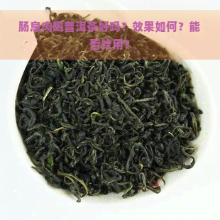 肠息肉喝普洱茶好吗？效果如何？能否饮用？