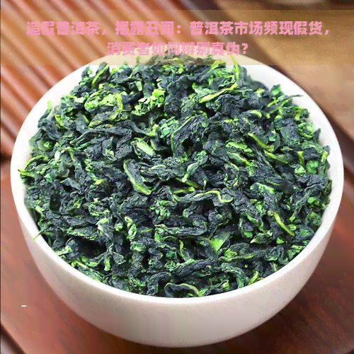 造假普洱茶，揭露丑闻：普洱茶市场频现假货，消费者如何辨别真伪？