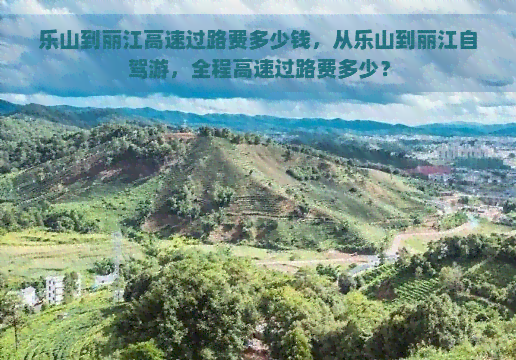 乐山到丽江高速过路费多少钱，从乐山到丽江自驾游，全程高速过路费多少？