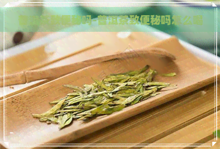 普洱茶致便秘吗-普洱茶致便秘吗怎么喝