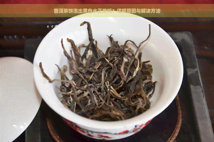 普洱茶饼泡出黑色水正常吗？详解原因与解决方法