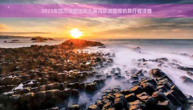 2023年四川成都出发九寨沟旅游团报价及行程详情