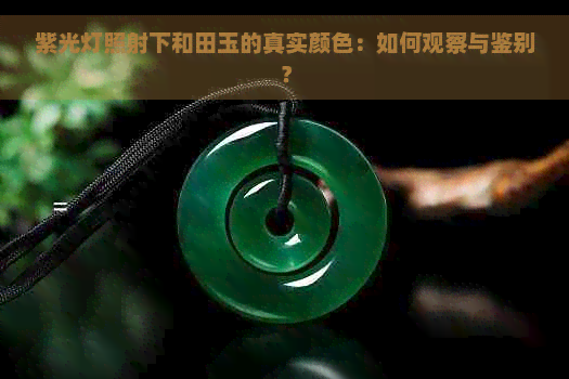 紫光灯照射下和田玉的真实颜色：如何观察与鉴别？