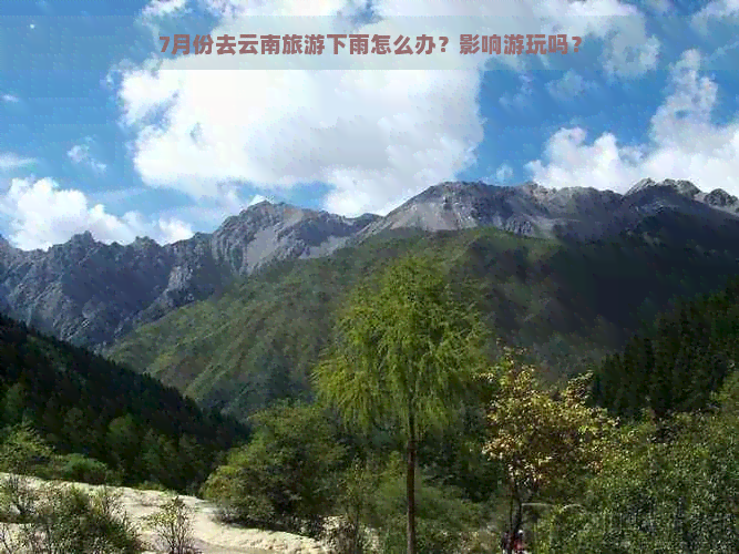 7月份去云南旅游下雨怎么办？影响游玩吗？