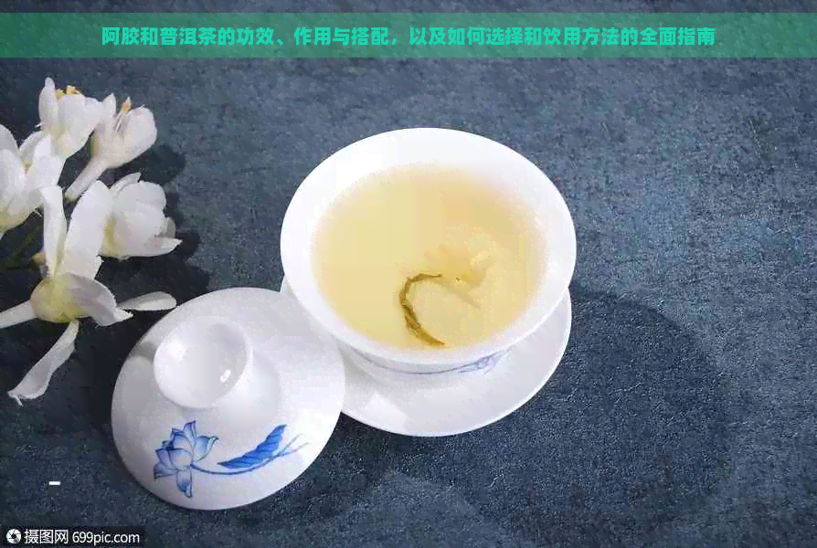 阿胶和普洱茶的功效、作用与搭配，以及如何选择和饮用方法的全面指南