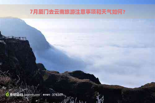 7月厦门去云南旅游注意事项和天气如何？