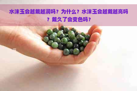 水沫玉会越戴越润吗？为什么？水沫玉会越戴越亮吗？戴久了会变色吗？