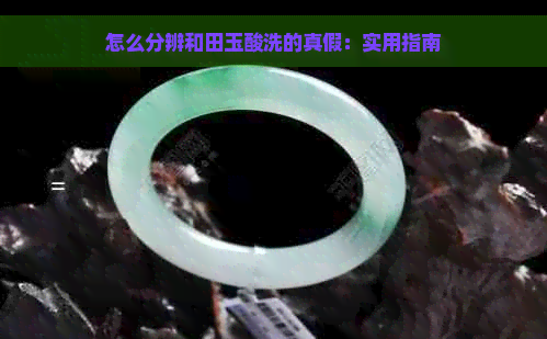 怎么分辨和田玉酸洗的真假：实用指南