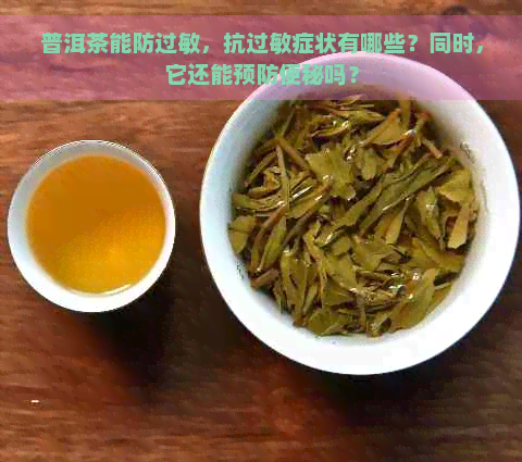 普洱茶能防过敏，抗过敏症状有哪些？同时，它还能预防便秘吗？