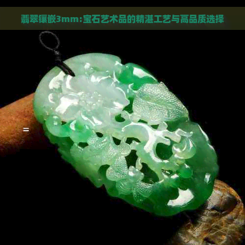 翡翠镶嵌3mm:宝石艺术品的精湛工艺与高品质选择