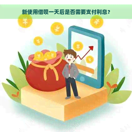 新使用借呗一天后是否需要支付利息？