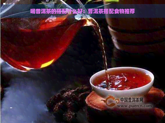 喝普洱茶的搭配什么好：普洱茶搭配食物推荐