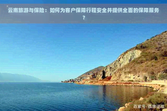 云南旅游与保险：如何为客户保障行程安全并提供全面的保障服务？