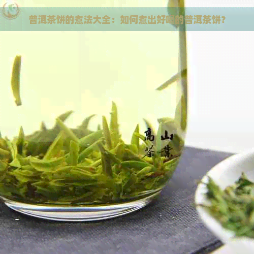 普洱茶饼的煮法大全：如何煮出好喝的普洱茶饼？