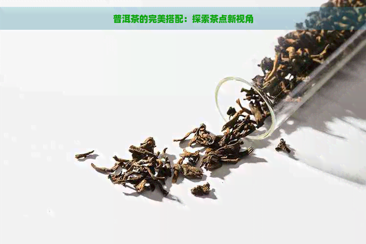 普洱茶的完美搭配：探索茶点新视角