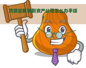 贷款逾期转到资产公司怎么办手续？