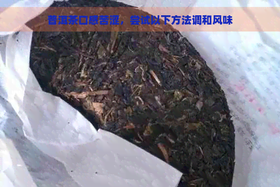 普洱茶口感苦涩，尝试以下方法调和风味