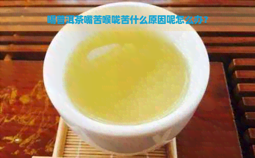 喝普洱茶嘴苦喉咙苦什么原因呢怎么办？