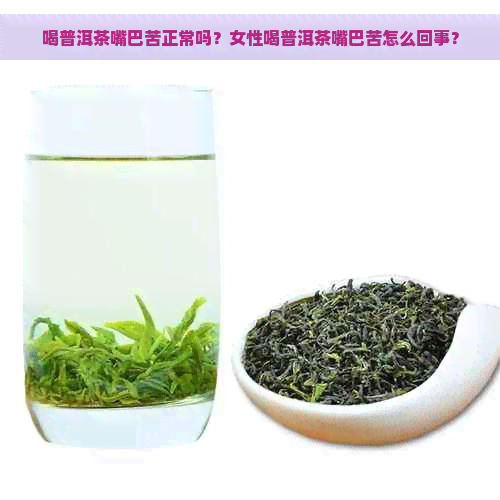 喝普洱茶嘴巴苦正常吗？女性喝普洱茶嘴巴苦怎么回事？