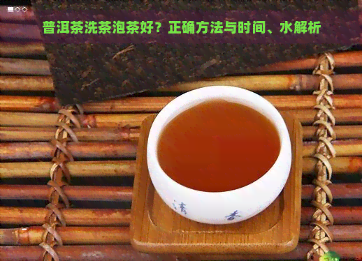 普洱茶洗茶泡茶好？正确方法与时间、水解析