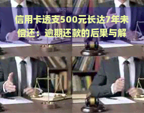 信用卡透支500元长达7年未偿还：逾期还款的后果与解决策略