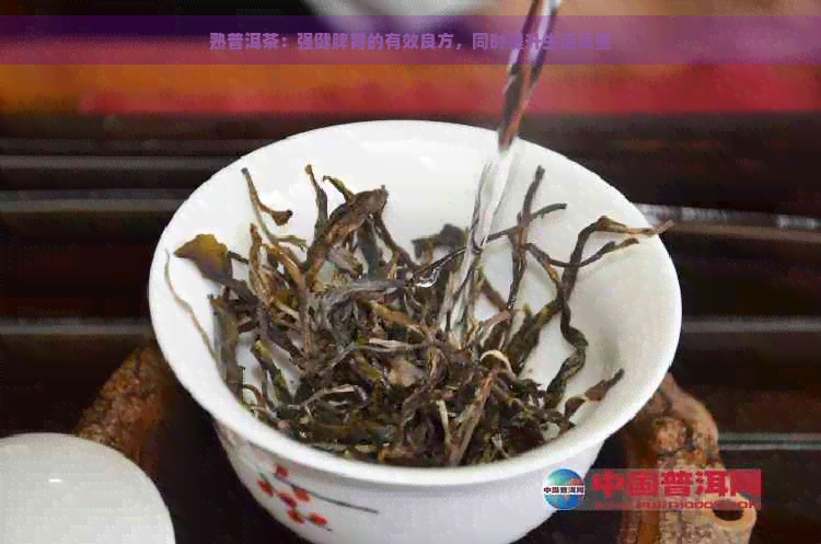 熟普洱茶：强健脾胃的有效良方，同时提升生活质量