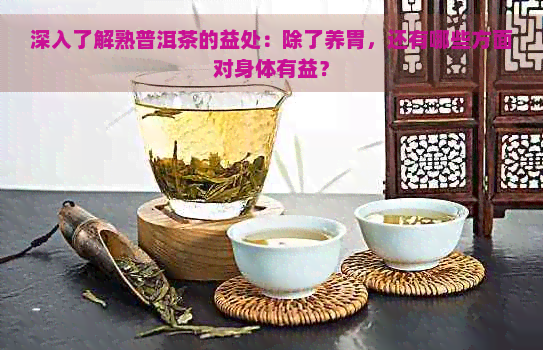 深入了解熟普洱茶的益处：除了养胃，还有哪些方面对身体有益？