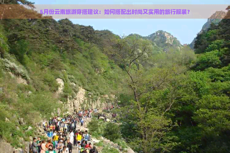 5月份云南旅游穿搭建议：如何搭配出时尚又实用的旅行服装？