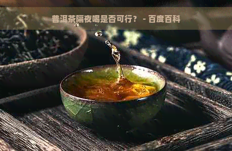 普洱茶隔夜喝是否可行？ - 百度百科