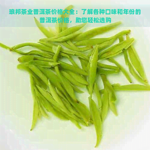 琅邦茶业普洱茶价格大全：了解各种口味和年份的普洱茶价格，助您轻松选购