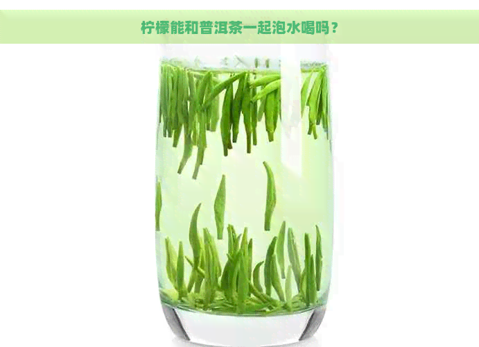 柠檬能和普洱茶一起泡水喝吗？