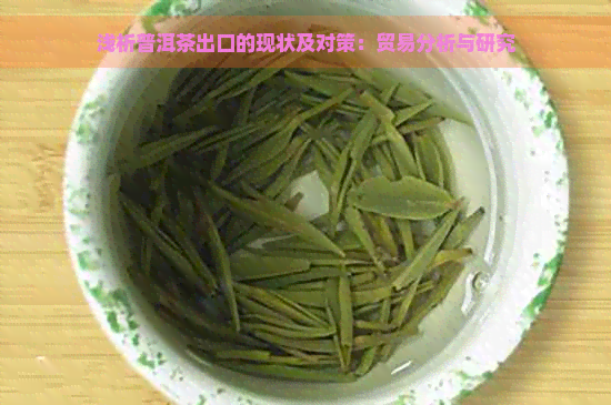 浅析普洱茶出口的现状及对策：贸易分析与研究