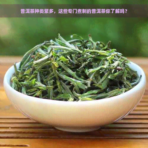 普洱茶种类繁多，这些专门煮制的普洱茶你了解吗？