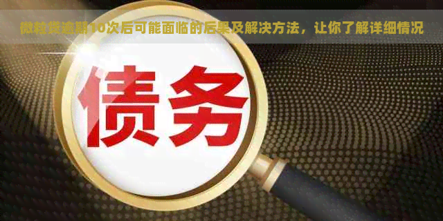 微粒贷逾期10次后可能面临的后果及解决方法，让你了解详细情况