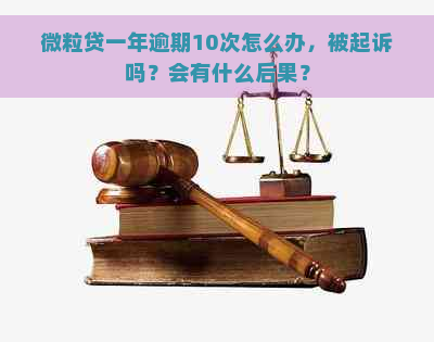 微粒贷一年逾期10次怎么办，被起诉吗？会有什么后果？