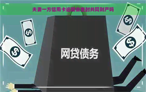 夫妻一方信用卡逾期会查封共同财产吗