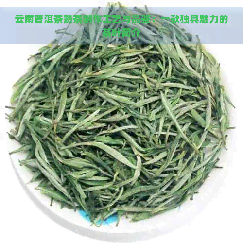 云南普洱茶熟茶制作工艺与品鉴：一款独具魅力的茶叶简介