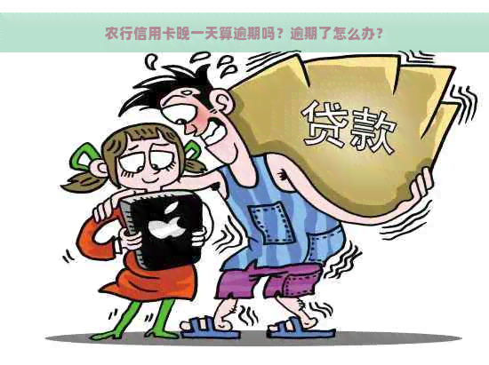 农行信用卡晚一天算逾期吗？逾期了怎么办？