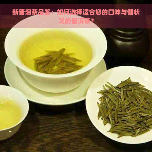 新普洱茶品鉴：如何选择适合您的口味与健状况的普洱茶？