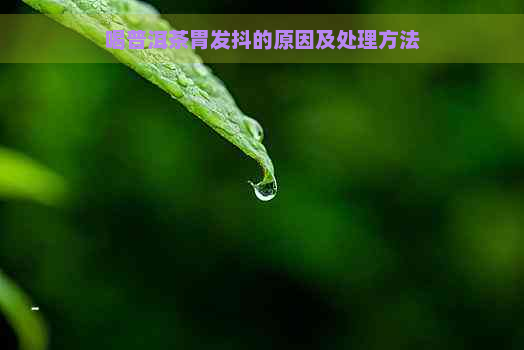 喝普洱茶胃发抖的原因及处理方法