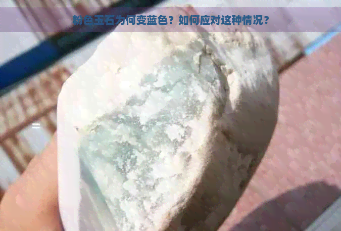 粉色玉石为何变蓝色？如何应对这种情况？